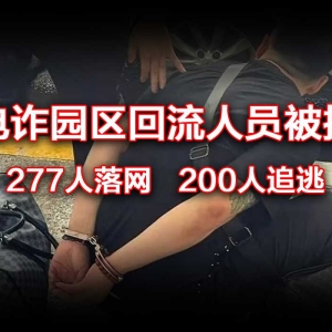 电诈园区回流人员被捕! 277人落网、200人追逃