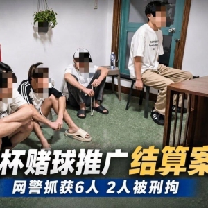 靠世界杯赌球推广月入10万？6人团伙被警方端掉