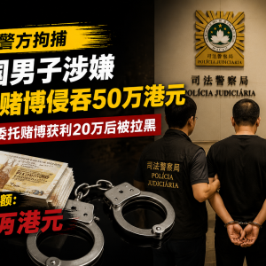 中国男子澳门代客赌博赢20万后起贪念，侵吞50万港元被捕