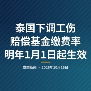 泰国下调工伤赔偿基金缴费率 明年1月1日起生效