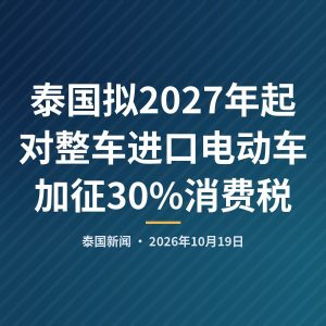 泰国拟2027年起对整车进口电动车加征30%消费税