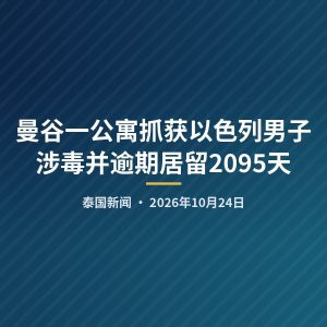 曼谷一公寓抓获以色列男子 涉毒并逾期居留2095天