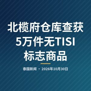 北榄府仓库查获5万件无TISI标志商品